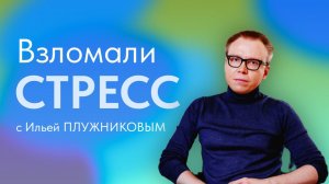 Взломали стресс. Илья Плужников, психолог (Часть 1)