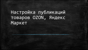 4. Настройка публикаций товаров OZON, Яндекс Маркет. Интеграция 1С и Озон, 1С и Яндекс Маркет