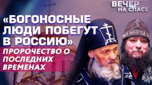 «БОГОНОСНЫЕ ЛЮДИ ПОБЕГУТ В РОССИЮ» ПРОРОЧЕСТВО О ПОСЛЕДНИХ ВРЕМЕНАХ.