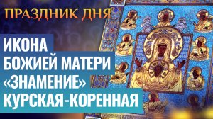 ИКОНА БОЖИЕЙ МАТЕРИ «ЗНАМЕНИЕ» КУРСКАЯ-КОРЕННАЯ / ПРАЗДНИК ДНЯ
