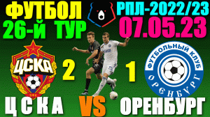 Футбол: Российская Премьер лига-2022/2023. 26-й тур. 07.05.23. ЦСКА 2:1 Оренбург