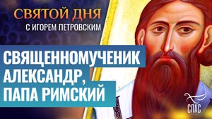 СВЯЩЕННОМУЧЕНИК АЛЕКСАНДР, ПАПА РИМСКИЙ / СВЯТОЙ ДНЯ