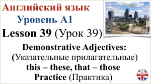 Английский язык. Урок 39. Указательные прилагательные: this – these, that – those. Практика.