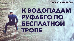 К ВОДОПАДАМ РУФАБГО ПО БЕСПЛАТНОЙ ТРОПЕ. Трое с камерой.