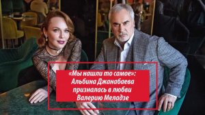 «Мы нашли то самое»: Альбина Джанабаева призналась в любви Валерию Меладзе