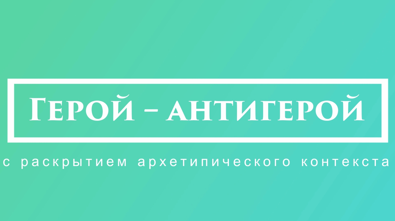 Экспресс-лекция «Герой – антигерой: с раскрытием архетипического контекста»