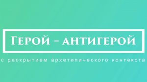 Экспресс-лекция «Герой – антигерой: с раскрытием архетипического контекста»