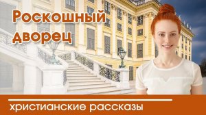 Роскошный дворец - ИНТЕРЕСНЫЙ ХРИСТИАНСКИЙ РАССКАЗ | Христианские рассказы