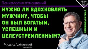 МИХАИЛ ЛАБКОВСКИЙ - Нужно ли вдохновлять мужчину, чтобы он был богатым, успешным и целеустремленным