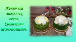 Женитьба мыльных основ. Совмещаем несовместимое!