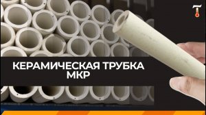 Керамическая трубка МКР виды и характеристики, обзор. Лаб-Терм