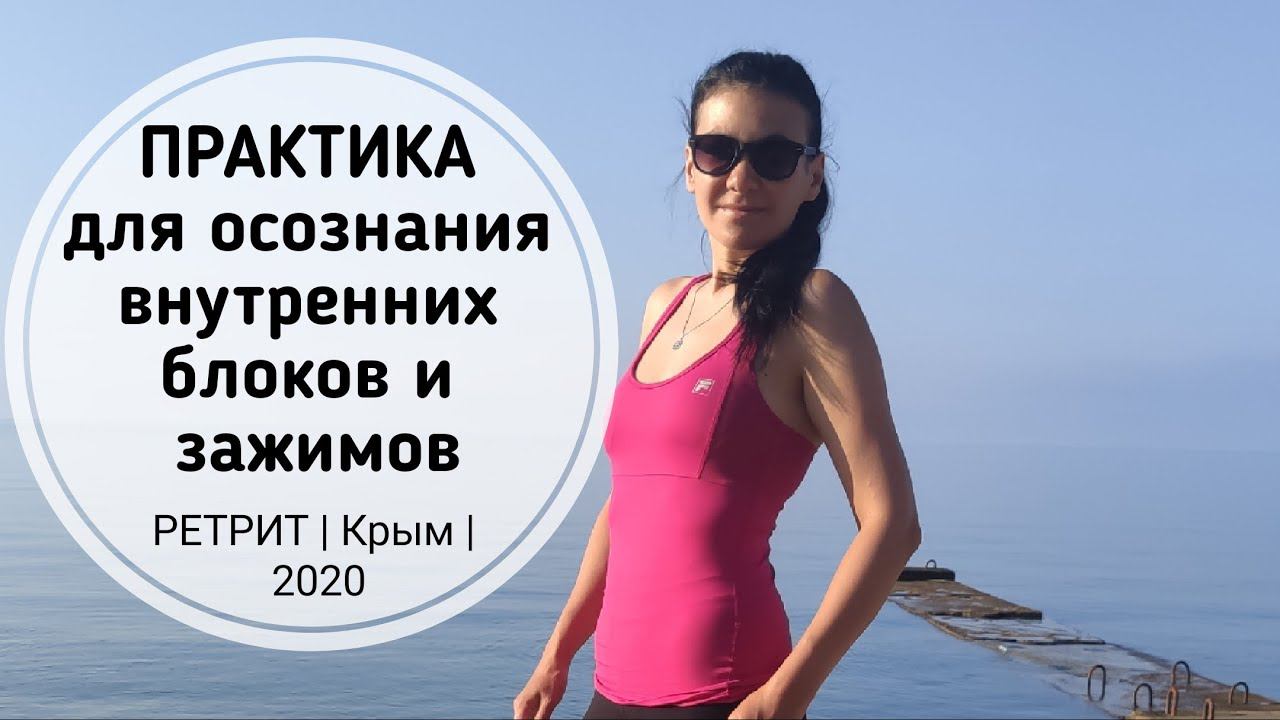 Практика для осознания внутренних блоков и зажимов в физическом и тонком теле. Ретрит в Крыму 2020