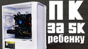 СОБРАЛ ПК ЗА 5К СБОРКА ДЛЯ РЕБЕНКА