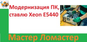 Модернизация ПК, ставлю Xeon E5440
