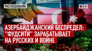 Азербайджанский беспредел: "Фудсити" зарабатывает на русских и войне