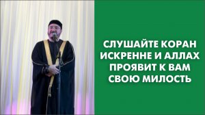 Слушайте Коран искренне и Аллах проявит к вам Свою милость