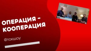 Ток Шоу "Операция - Кооперация". Кооперация - тренд развития бизнеса.