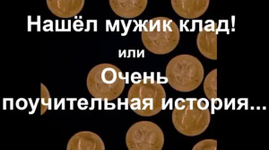 Нашёл мужик клад! или Очень поучительная история...