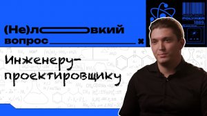 (Не)ловкий вопрос. Выпуск 8. Инженер-проектировщик