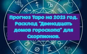 Прогноз Таро на 2023 год. Расклад "Двенадцать домов гороскопа" для Скорпионов.