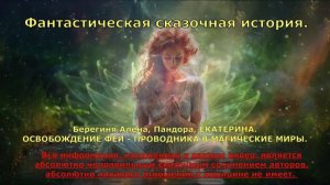 Фантастическая сказочная история.  Алёна Берегиня, Пандора, ЕКАТЕРИНА.ОСВОБОЖДЕНИЕ ФЕИ ПРОВОДНИКА...