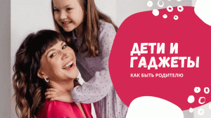 Дети и гаджеты. Как найти баланс.  Лайфхак для родителей