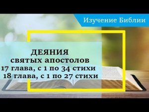 ДЕЯНИЯ святых апостолов, 17 глава, с 1 по 34 стихи, 18 глава с 1 по 27 стихи