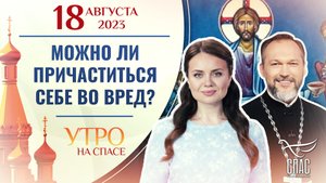 МОЖНО ЛИ ПРИЧАСТИТЬСЯ СЕБЕ ВО ВРЕД? УТРО НА СПАСЕ