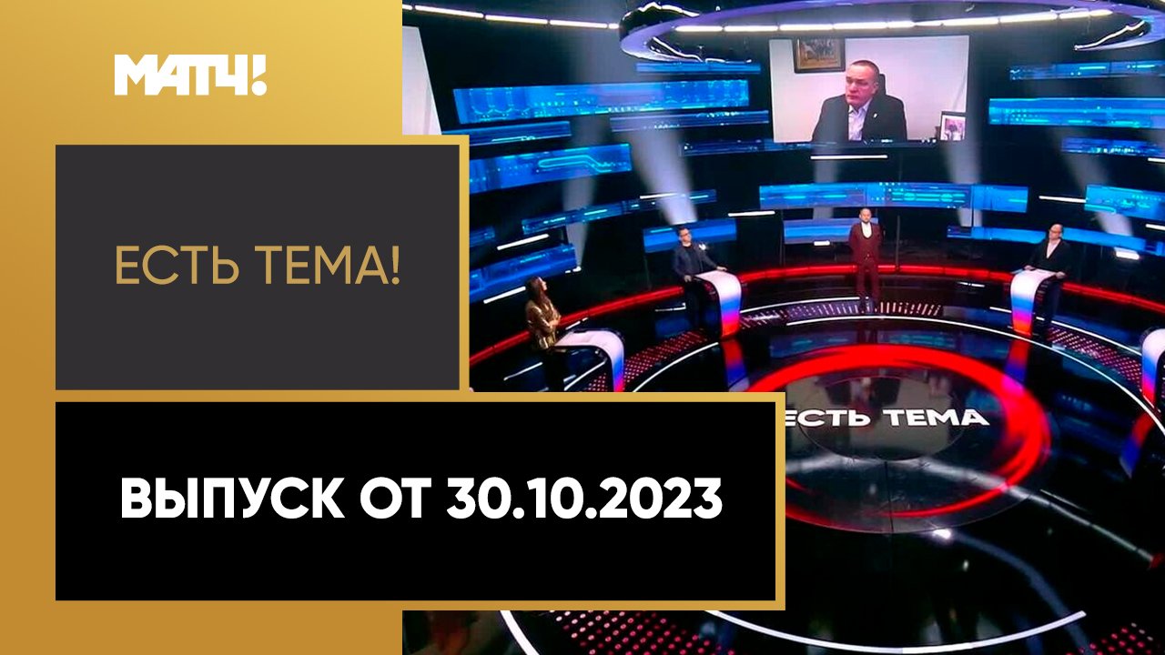 Есть тема!. Выпуск от 30.10.2023