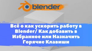 Всё о как ускорить работу в Blender! Как добавить в Избранное , Назначить Горячие Клавиши в Блендер