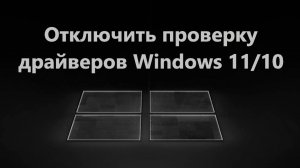 Как отключить обязательную проверку драйверов Windows 11 и 10.