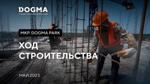 Мкр. DOGMA PARK, Краснодар. Май 2023. Ход строительства. Строительная компания DOGMA