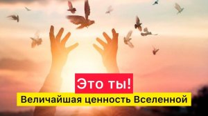 Величайшая ценность Вселенной — это Ты! Осознай самоценность!