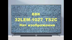Ремонт телевизора BBK 32LEM-1027_TS2C. Нет изображения.