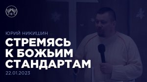 22.01.23 "Стремясь к Божьим стандартам" Юрий Никишин