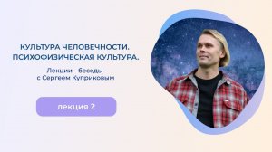 «Культура Человечности. Психофизическая Культура» / Лекции - беседы с Сергеем Куприковым / 2 Лекция.