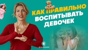 КАК ПРАВИЛЬНО ВОСПИТЫВАТЬ ДЕВОЧЕК