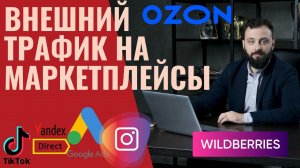 Внешний трафик для продвижения на маркетплейсах Wildberries , OZON. Запись вебинара 26.01.22