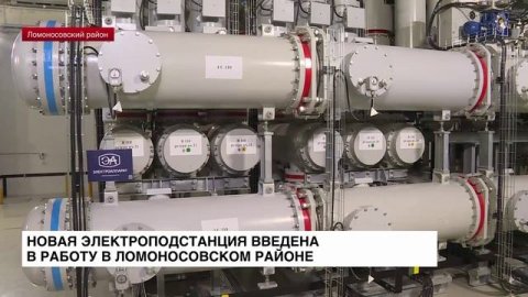 В Ломоносовском районе введена в работу новая электроподстанция