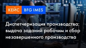 BFG iMES кейс | Диспетчеризация производства: выдача заданий и сбор незавершенного производства