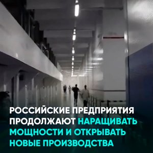 Российские предприятия продолжают наращивать мощности и открывать новые производства