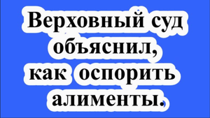 Верховный суд объяснил, как оспорить алименты.