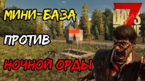 Мини-база против ночной орды. Тест базы  в 7 Days to Die.