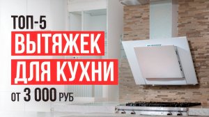 ТОП-5 Вытяжек для кухни от 3000 рублей! Какую вытяжку на кухню выбрать в 2024 году?