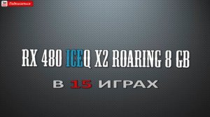Тест HIS RX 480 IceQ X2 Roaring 8G HS-480R8DCBR в 15 играх