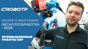 Обзор стенда промышленных роботов CROBOTP на выставке Металлообработка 2024, Москва, Экспоцентр