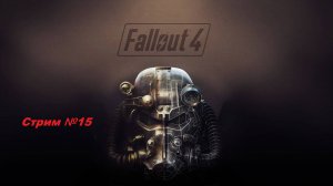 Fallout 4. Полное прохождение. Стрим №15.