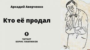 Аркадий Аверченко "Кто ее продал"