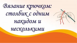 Вязание крючком для начинающих. Урок 4. Как вязать столбик с одним накидом и с несколькими