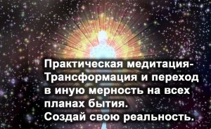 Медитация - Трансформация и переход в иную мерность на всех планах бытия. Создай свою реальность.